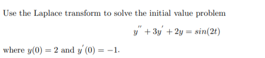 Use the Laplace transform to solve the initial value problem
y" + 3y +2y = sin(2t)
where y(0) = 2 and y' (0) = –1.
