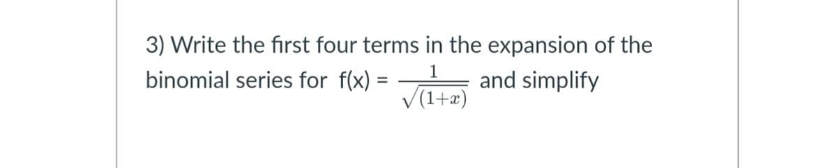 3) Write the first four terms in the expansion of the
binomial series for f(x)
and simplify
V(1+x)
