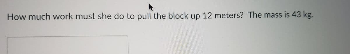 How much work must she do to pull the block up 12 meters? The mass is 43 kg.
