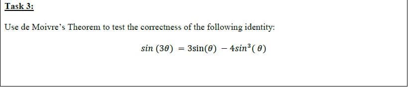 Task 3:
Use de Moivre's Theorem to test the correctness of the following identity:
sin (30) = 3sin(0) – 4sin³( 0)
