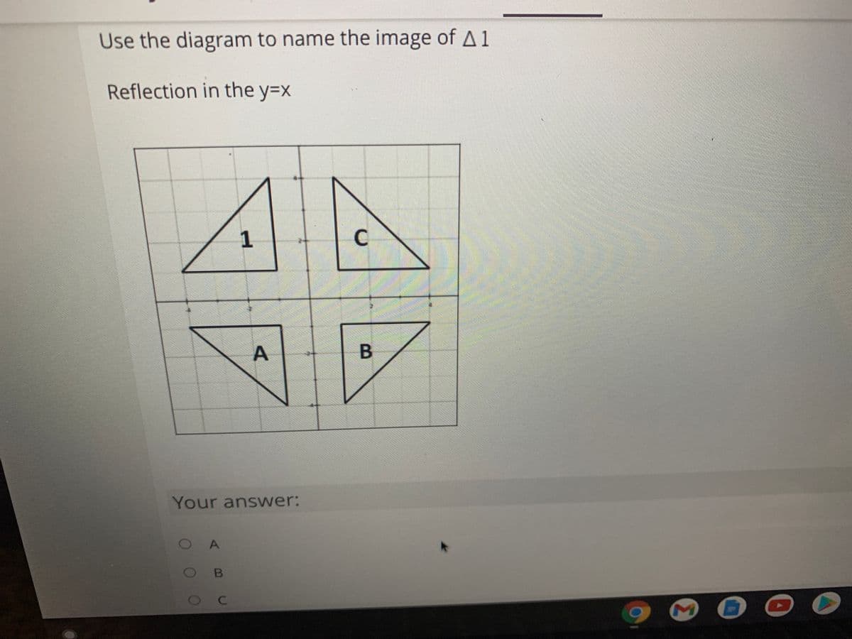 Use the diagram to name the image of A 1
Reflection in the y=Dx
1
B
Your answer:
O A
C.
