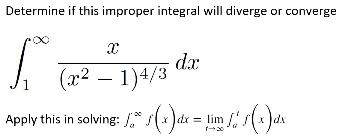 Determine if this improper integral will diverge or converge
dx
(x² – 1)4/3
-
1
Apply this in solving: " f(x )dx = lim / f( x )dx
