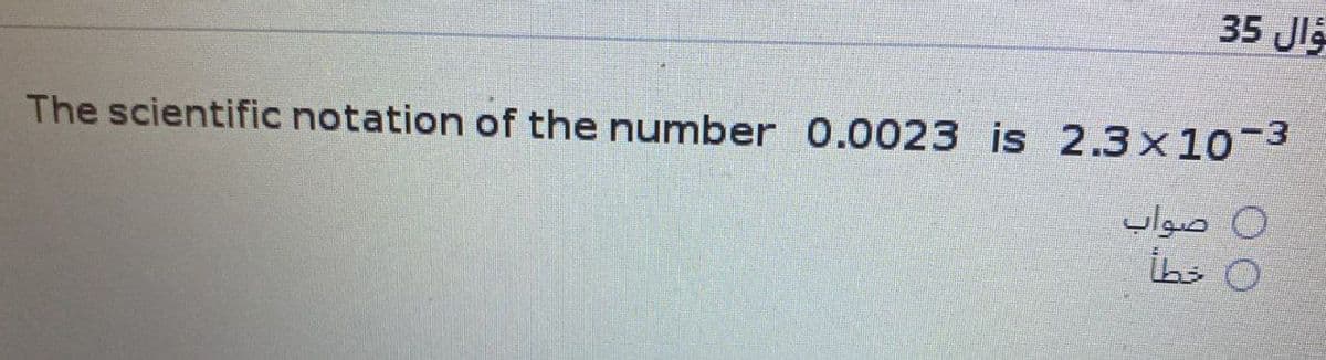 ؤال 35
The scientific notation of the number 0.0023 is 2.3x10-³
ن صواب
ه خطأ