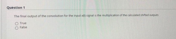 Question 1
The final output of the convolution for the input x(t) signal is the multiplication of the calculated shifted outputs
True
False
