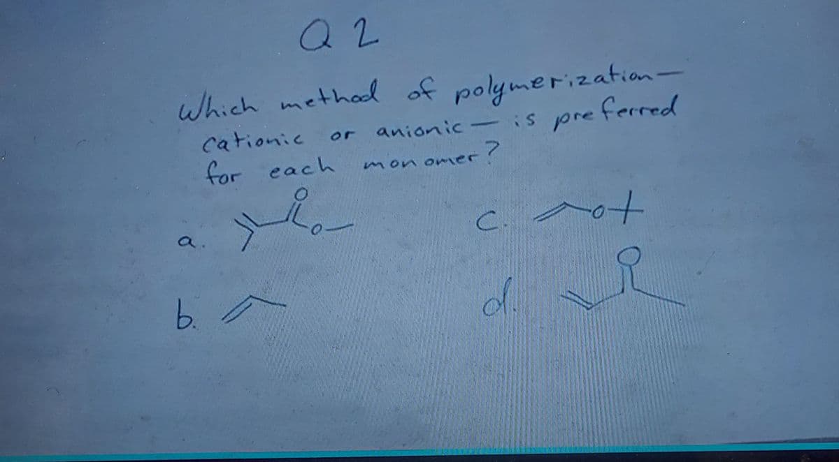 Q 2
which method of polymerization-
ferred
cationic
or anioniic-is
pre
for each
on omer ?
C.
6.2

