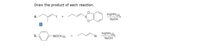 Draw the product of each reaction.
Pd(PPh,).
N2OH
а.
b.
Pd(PPh)
Br
-B(OCH2
NAOH
