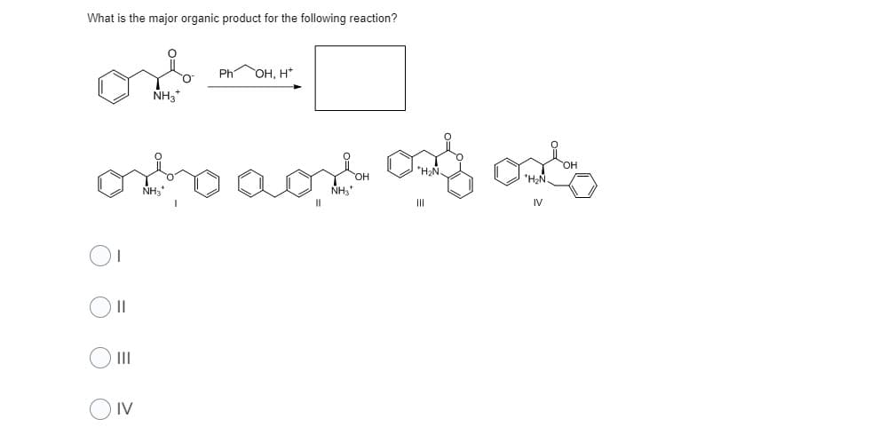 What is the major organic product for the following reaction?
Ph
он, н*
NH,*
*H2N.
NH3
NH,
II
II
IV
II
II
O IV

