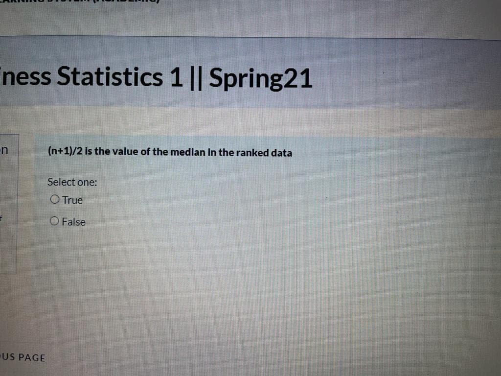 ness Statistics 1 || Spring21
n
(n+1)/2 Is the value of the median in the ranked data
Select one:
O True
O False
US PAGE
