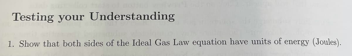 Testing your Understanding
1. Show that both sides of the Ideal Gas Law equation have units of energy (Joules).
