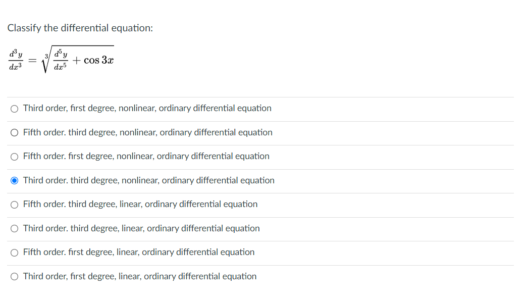 Classify the differential equation:
d³y
d°y
+ cos 3x
dr5
da3
O Third order, first degree, nonlinear, ordinary differential equation
O Fifth order. third degree, nonlinear, ordinary differential equation
O Fifth order. first degree, nonlinear, ordinary differential equation
O Third order. third degree, nonlinear, ordinary differential equation
O Fifth order. third degree, linear, ordinary differential equation
O Third order. third degree, linear, ordinary differential equation
Fifth order. first degree, linear, ordinary differential equation
O Third order, first degree, linear, ordinary differential equation

