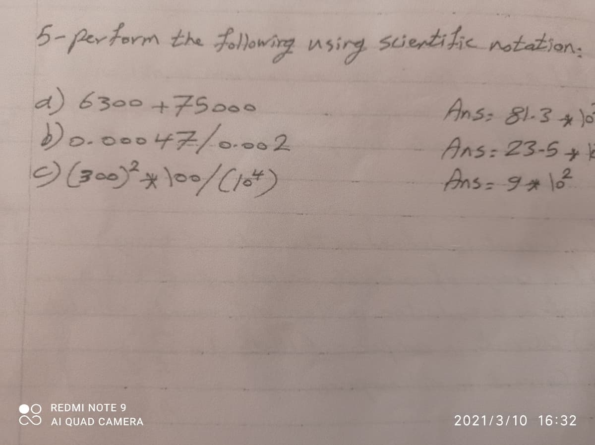 5-perform the folowing using scientific notation:
a) 6300+75000
Ans: 81-3 *)
Do-oゲ/-2
Ans: 23-5E
Ans=91
0.000
REDMI NOTE 9
AI QUAD CAMERA
2021/3/10 16:32
