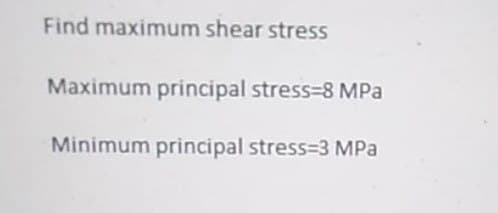 Find maximum shear stress
Maximum principal stress-8 MPa
Minimum principal stress-3 MPa
