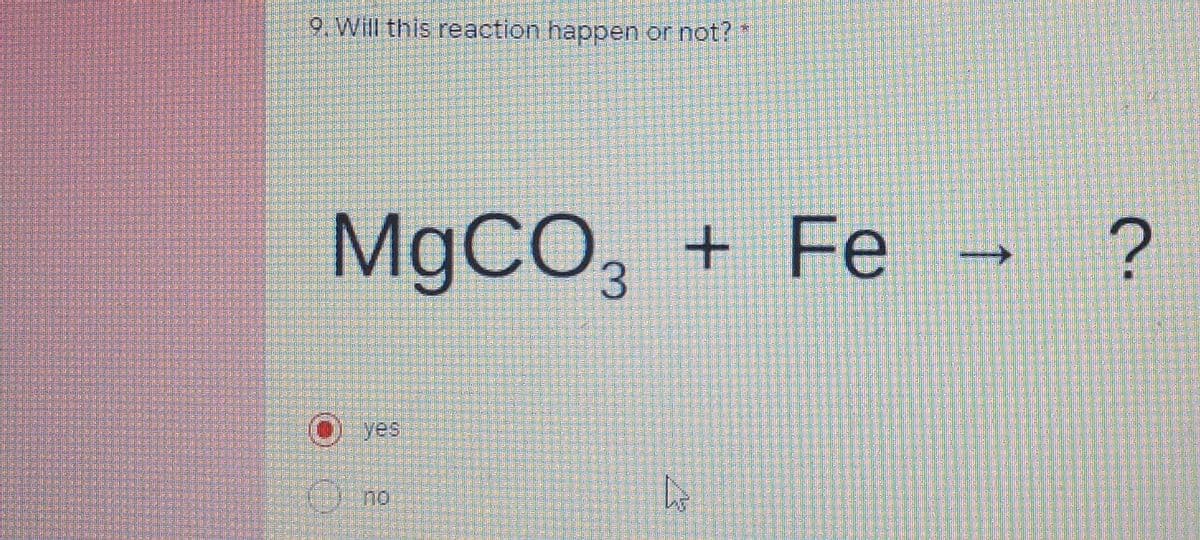 9. Will this reaction happen or not?
M9CO,
Fe
+
O yes
Ono
↑
