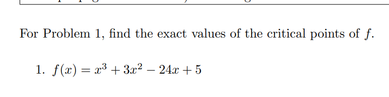 For Problem 1, find the exact values of the critical points of f.
1. f(x) = x³ + 3x2
- 24x + 5
