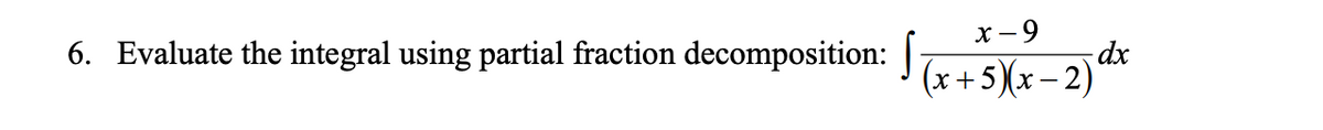 х —9
6. Evaluate the integral using partial fraction decomposition: |
(x +5)(x– 2)
