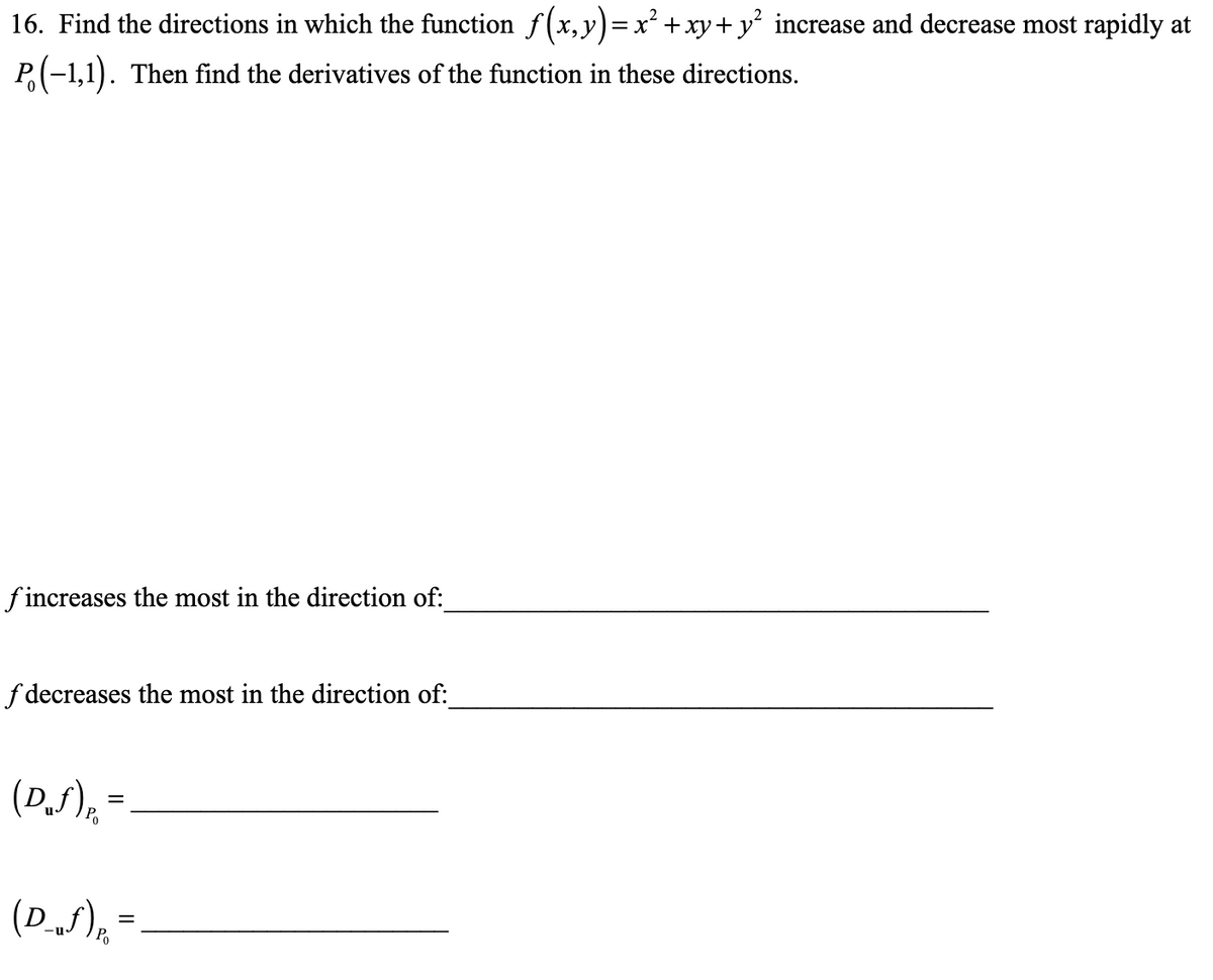 16. Find the directions in which the function f(x,y)= x² + xy+ y² increase and decrease most rapidly at
P(-1,1). Then find the derivatives of the function in these directions.
f increases the most in the direction of:
f decreases the most in the direction of:
(D.S), =
Po
(D.S), =.
%3D
