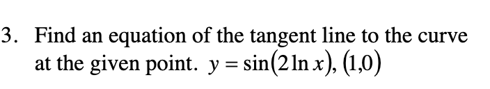 3. Find an
equation of the tangent line to the curve
at the given point. y = sin(21n x), (1,0)
