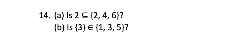 14. (a) Is 2 C {2, 4, 6}?
(b) Is {3} E {1, 3, 5}?
