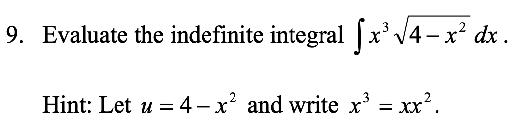 9. Evaluate the indefinite integral |.
x³V4-x² dx .
3
3
Hint: Let u = 4 – x² and write x = xx?.
