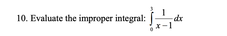 3
1
10. Evaluate the improper integral: [dx
x - 1
