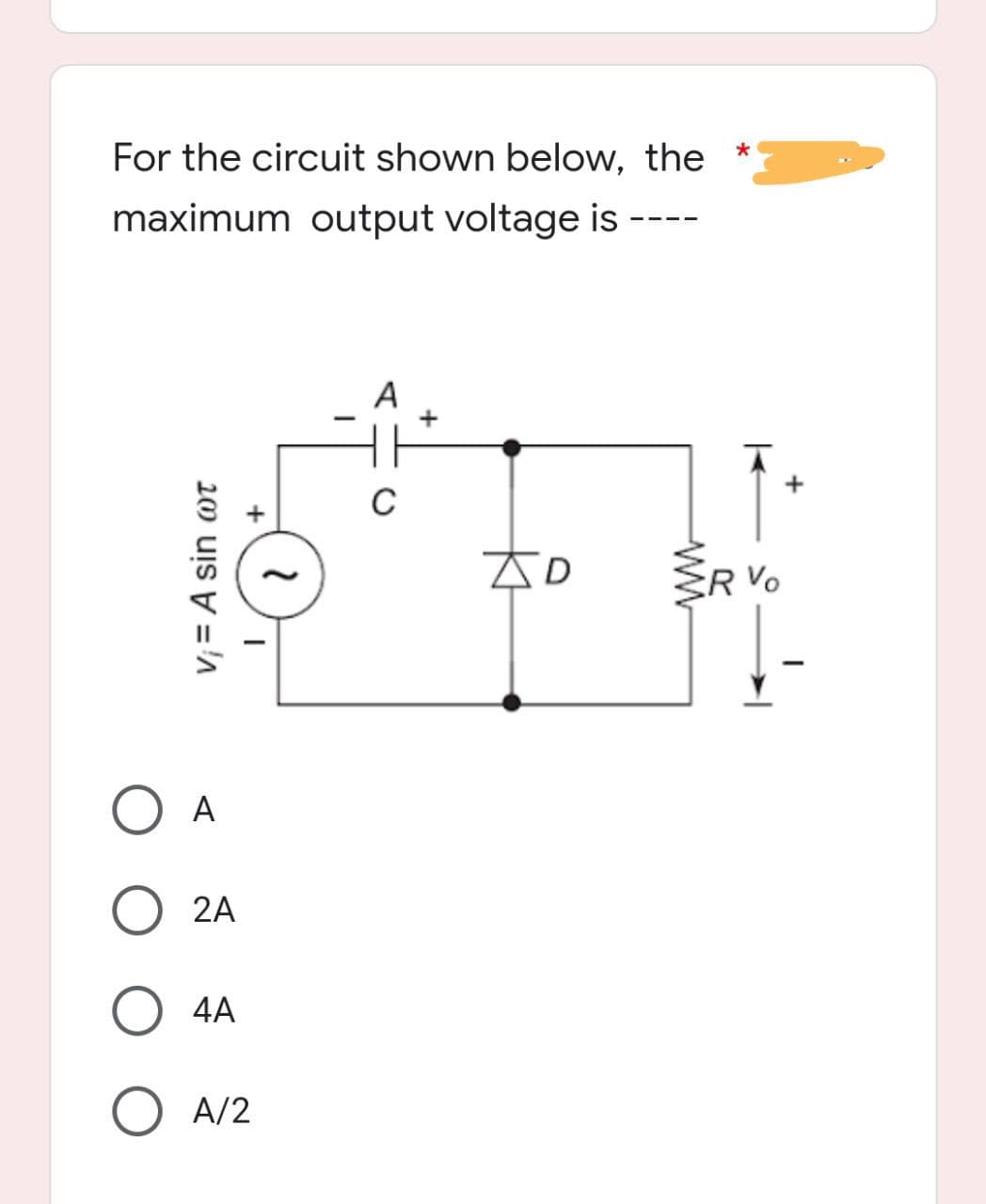 For the circuit shown below, the
maximum output voltage is
A
C
v₁ = A sin wot
A
2A
O 4A
O A/2
+
AD
ww
ER V
+
-