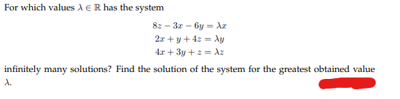 For which values À E R has the system
8z3x6y = Xx
2x+y + 4z = xy
4x + 3y + z = Az
infinitely many solutions? Find the solution of the system for the greatest obtained value
A.