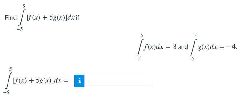 5
Find / [f(x) + 5g(x)]dx if
-5
5
5
f(x)dx
8 and
g(x)dx = -4.
-5
-5
(«) + 5g(x)]dx =
i
-5
