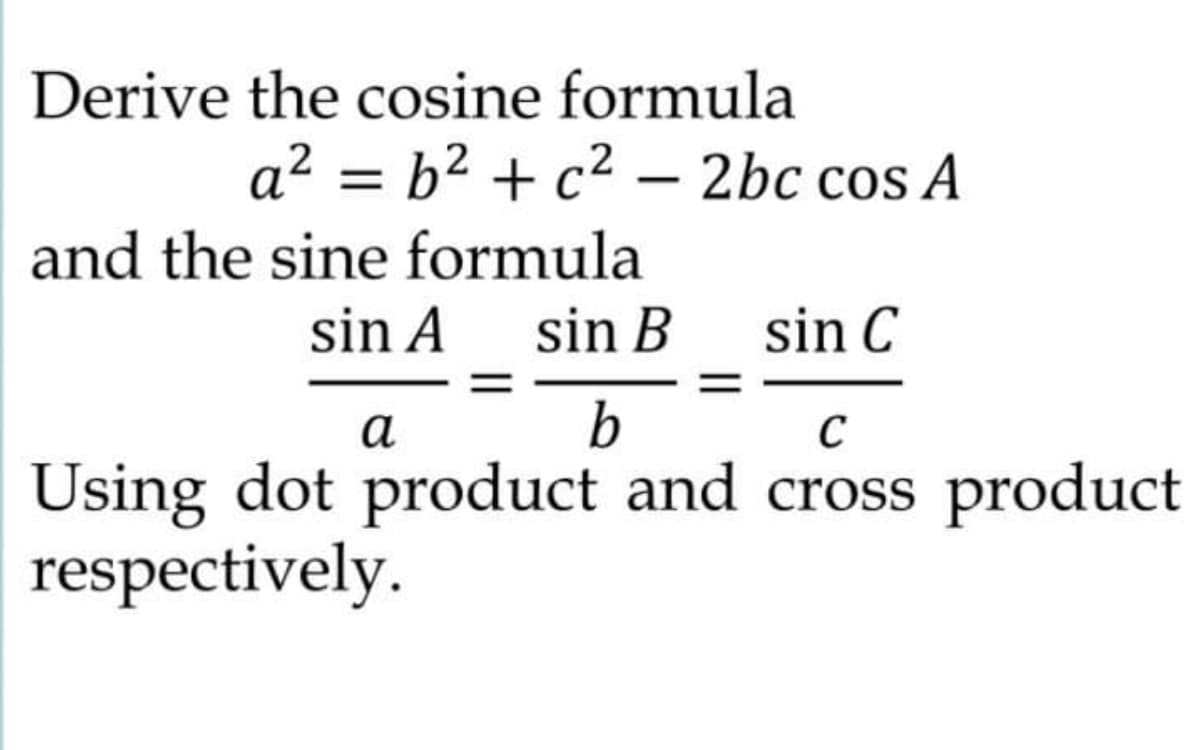 Derive the cosine formula
a² = b2 + c2 – 2bc cos A
and the sine formula
sin A
sin B
sin C
а
b
C
Using dot product and cross product
respectively.
