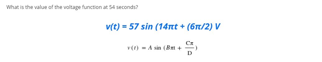 What is the value of the voltage function at 54 seconds?
v(t) = 57 sin (14nt + (6t/2) V
v (t) = A sin (Bat +
D
