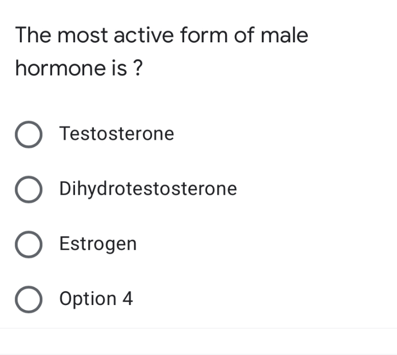 The most active form of male
hormone is ?
Testosterone
Dihydrotestosterone
Estrogen
O Option 4

