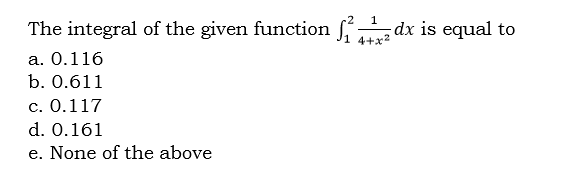 The integral of the given function dx is equal to
a. 0.116
b. 0.611
c. 0.117
d. 0.161
e. None of the above
