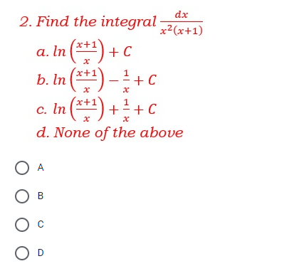 2. Find the integral
dx
x2(x+1)
a. In (**) +C
b. In (**) -+ C
c. In (**1) ++ C
x+1
x+1
x-
d. None of the above
O D
O O
