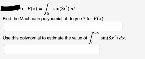 Let F(x) = | sin(81²) dt.
Find the MacLaurin polynomial of degree 7 for F(x).
0.6
Use this polynomial to estimate the value of
sin(8x²) dx.
