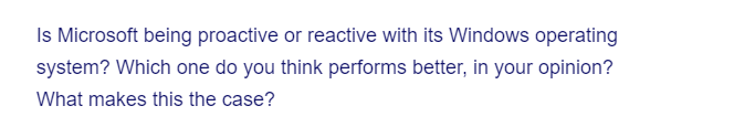 Is Microsoft being proactive or reactive with its Windows operating
system? Which one do you think performs better, in your opinion?
What makes this the case?