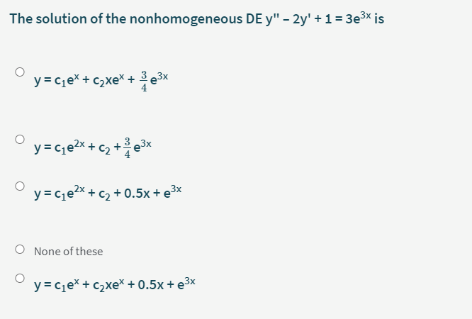The solution of the nonhomogeneous DE y" - 2y' + 1= 3e3x is
y = ce* + c2xe* + 3 e3x
4
4
y = ce2x + c2 + 0.5x + e³×
None of these
y = cje* + c2xeX + 0.5x + e3x
