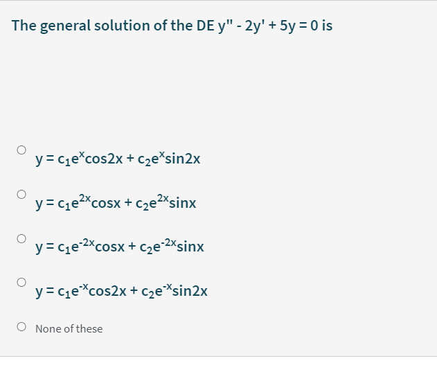 The general solution of the DE y" - 2y' + 5y = 0 is
y = C1e*cos2x + cze*sin2x
y = cqe2%cosx + cze2sinx
y= cqe 2xcosx + cze-2*sinx
y = c1e*cos2x + c2e*sin2x
O None of these
