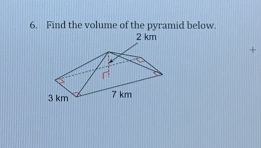 6. Find the volume of the pyramid below.
2 km
7 km
3 km
