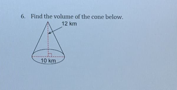 6. Find the volume of the cone below.
12 km
10 km
