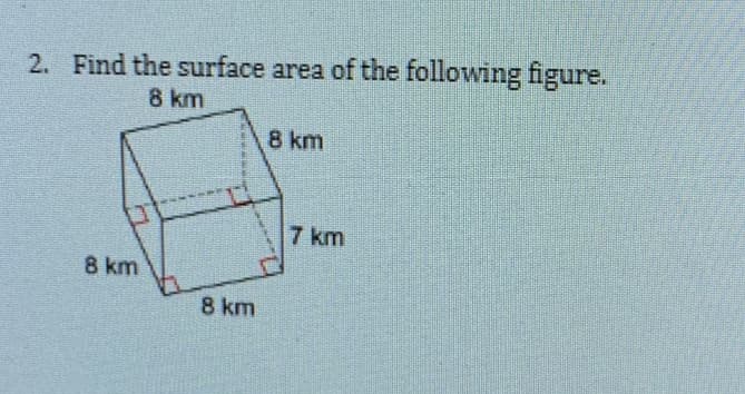2. Find the surface area of the following figure.
8 km
8 km
7 km
8 km
8 km
