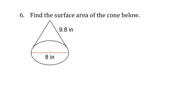 6. Find the surface area of the cone below.
9.8 in
8 in
