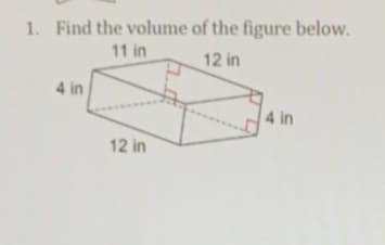 1. Find the volume of the figure below.
11 in
12 in
4 in
4 in
12 in
