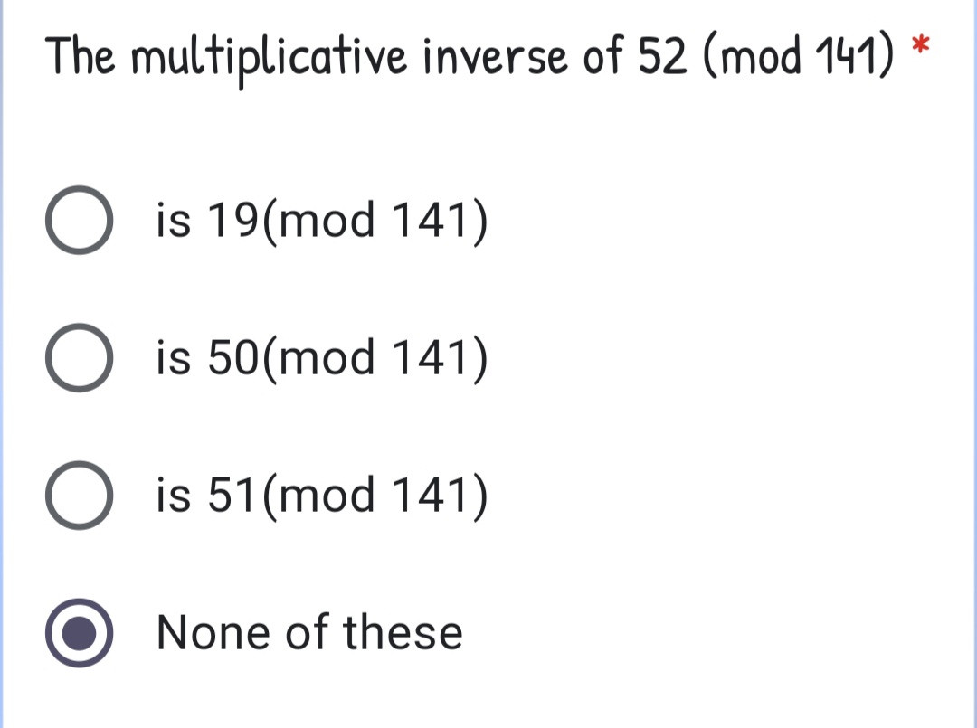 The multiplicative inverse of 52 (mod 141)
O is 19(mod 141)
O is 50(mod 141)
O is 51(mod 141)
None of these
