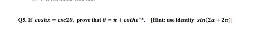 Q5. If coshx
csc20, prove that 0 = n + cothe¬*. [Hint: use
identity sin(2a + 2n)]
