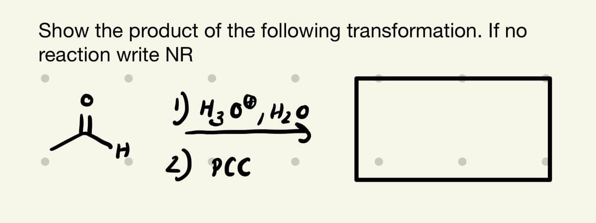 Show the product of the following transformation. If no
reaction write NR
H.
2) PCC
