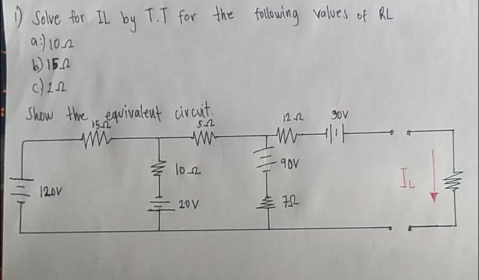 T.T for the follwing valves of RL
) Solve for IL
a:) 102
b) 15.2
by
Show the , equivalent circut.
12 2
30V
102
90V
Ic
120V
20V
