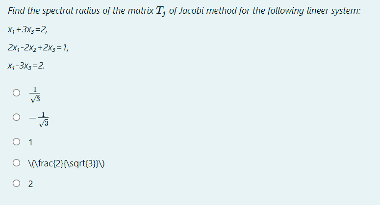 Find the spectral radius of the matrix T; of Jacobi method for the following lineer system:
X, +3X3=2,
2x,-2x2+2X3=1,
X -3X3=2.
O 1
O \frac{2}{\sqrt{3}}\)
O 2
