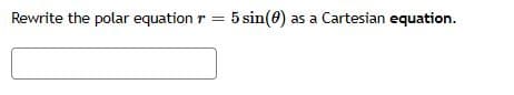 Rewrite the polar equation r = 5 sin(0) as a Cartesian equation.
