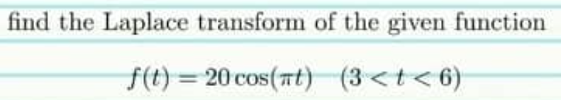 find the Laplace transform of the given function
f(t) = 20 cos(mt) (3<t<6)