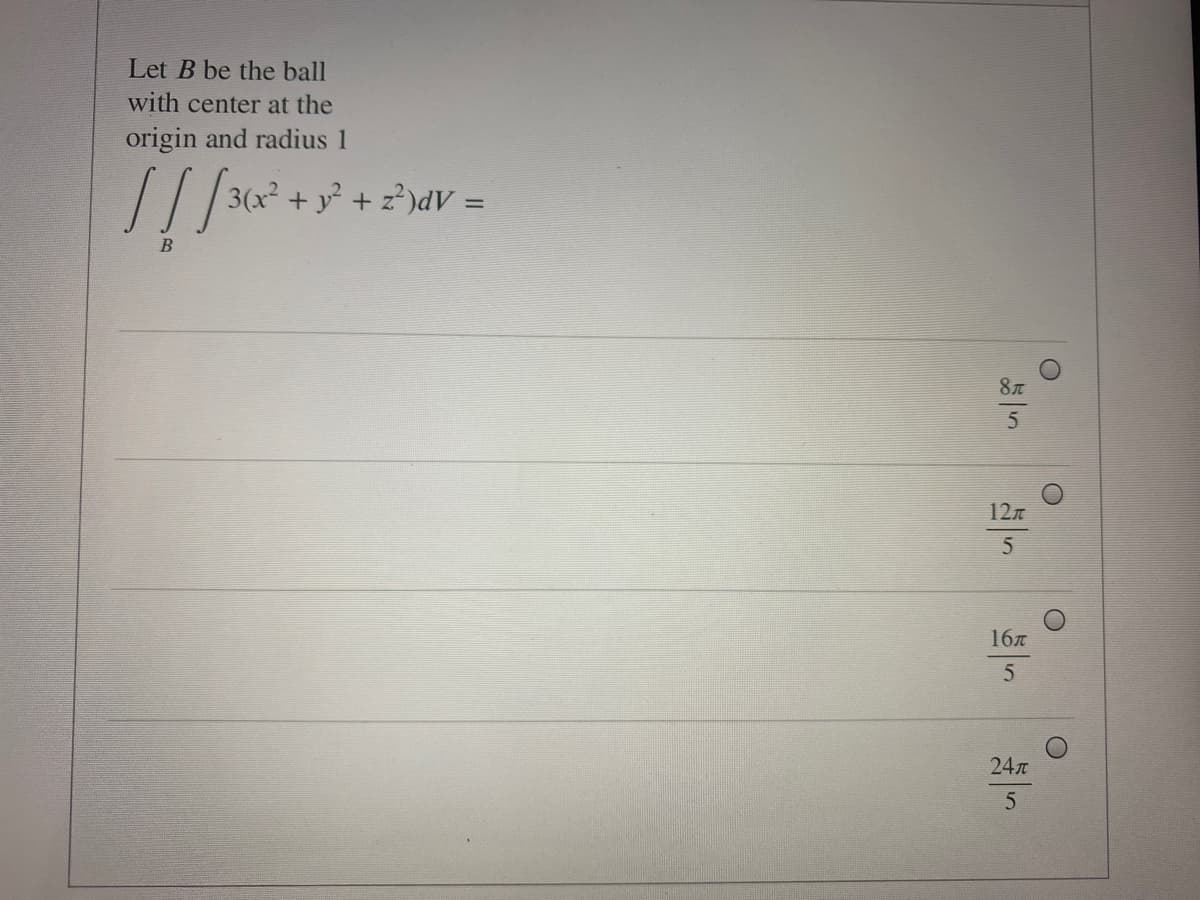 Let B be the ball
with center at the
origin and radius 1
3(x + y + z?)dV =
%3D
12
16
24
