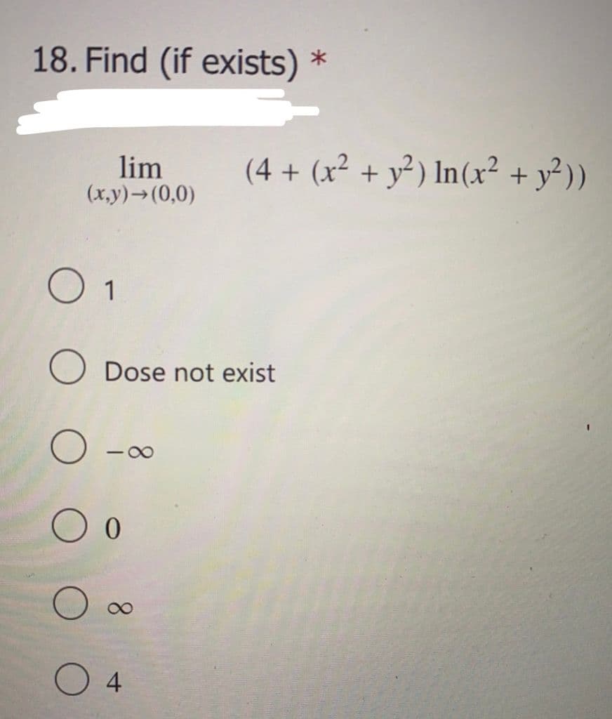 18. Find (if exists) *
lim
(x.y)→(0,0)
(4 + (x² + y² ) In(x² + y²))
O 1
Dose not exist
-00
4
